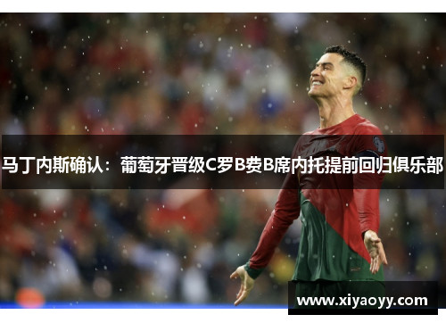 马丁内斯确认:葡萄牙晋级C罗B费B席内托提前回归俱乐部
