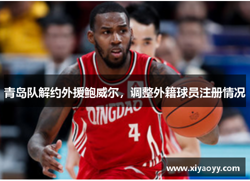 青岛队解约外援鲍威尔,调整外籍球员注册情况